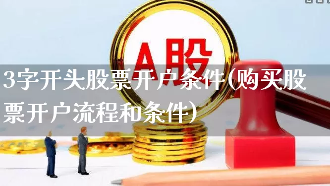 3字开头股票开户条件(购买股票开户流程和条件)_https://www.gfdzclz.com_上交所_第1张
