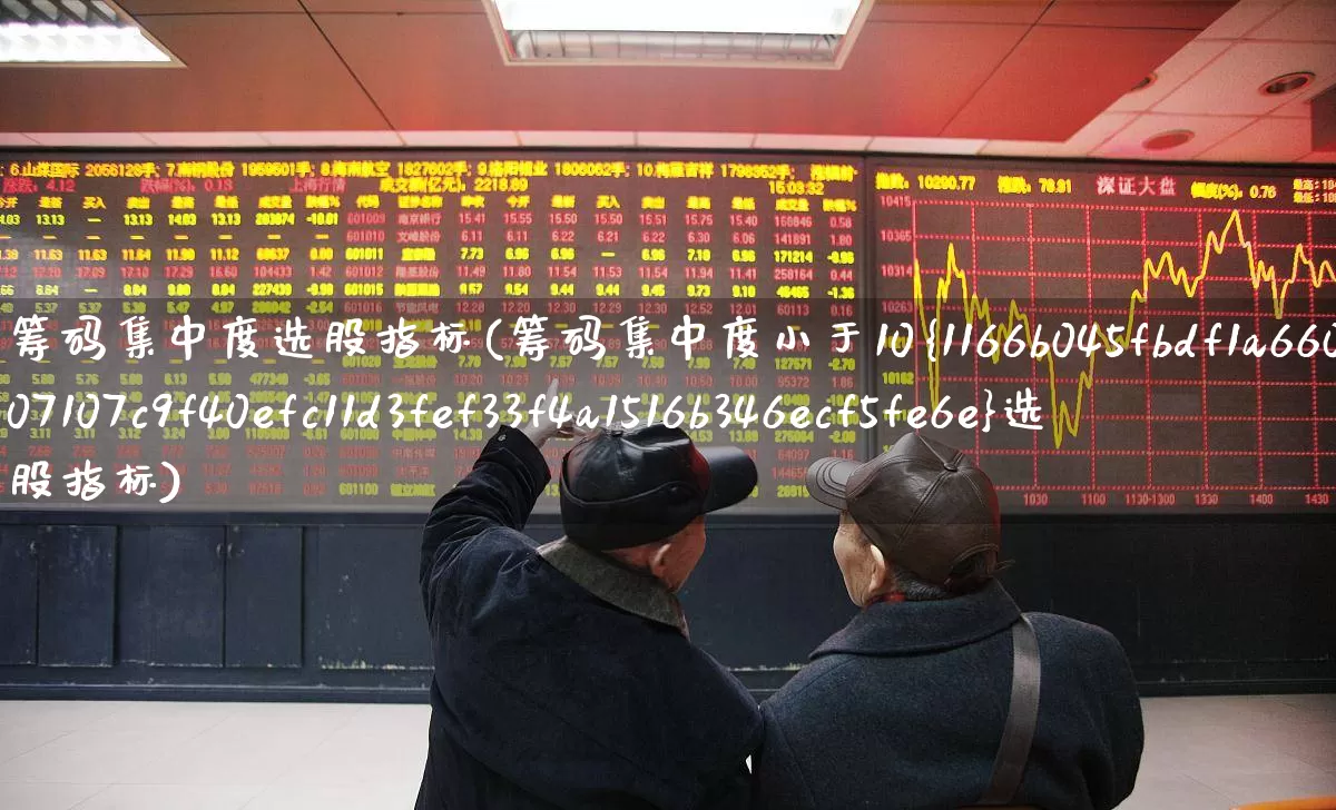 筹码集中度选股指标(筹码集中度小于10%选股指标)_https://www.gfdzclz.com_创业板_第1张