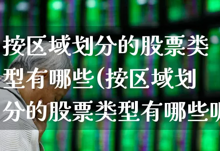 按区域划分的股票类型有哪些(按区域划分的股票类型有哪些呢)_https://www.gfdzclz.com_北交所_第1张