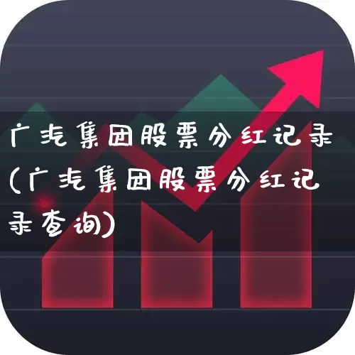 广汽集团股票分红记录(广汽集团股票分红记录查询)_https://www.gfdzclz.com_深交所_第1张