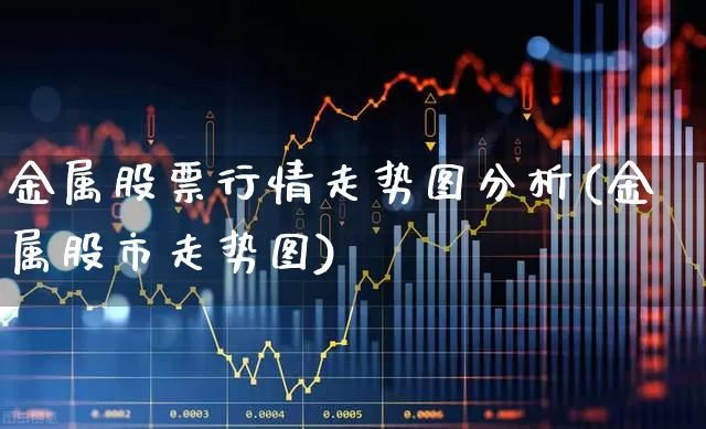 金属股票行情走势图分析(金属股市走势图)_https://www.gfdzclz.com_深交所_第1张