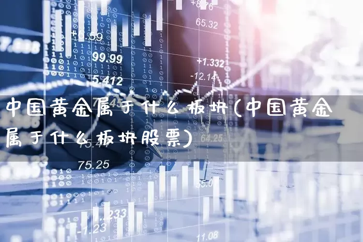 中国黄金属于什么板块(中国黄金属于什么板块股票)_https://www.gfdzclz.com_科创板_第1张