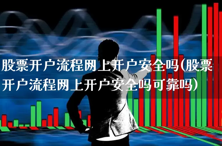 股票开户流程网上开户安全吗(股票开户流程网上开户安全吗可靠吗)_https://www.gfdzclz.com_创业板_第1张