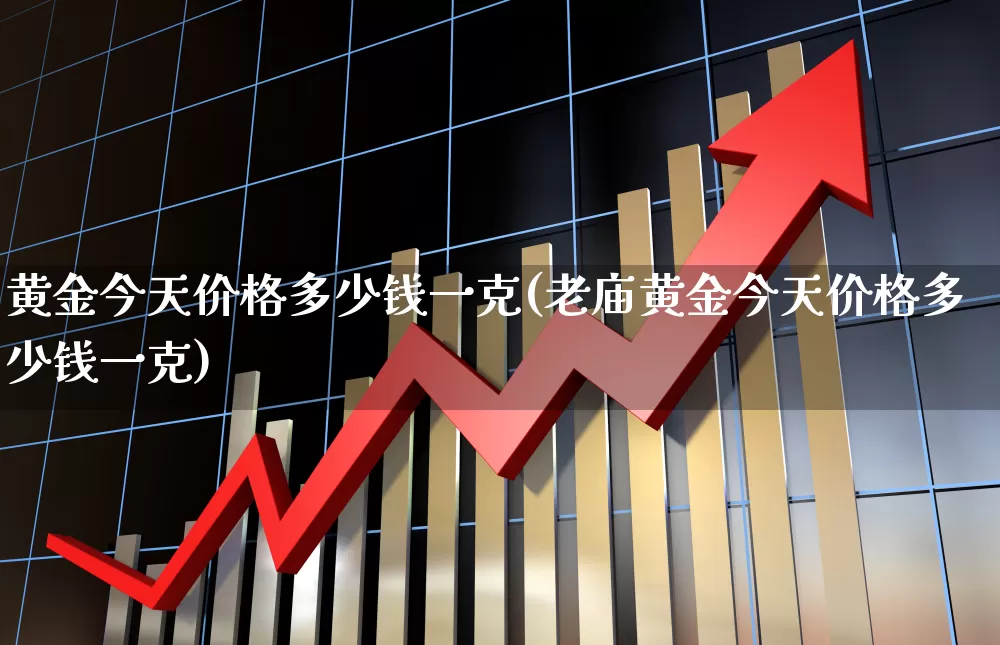 黄金今天价格多少钱一克(老庙黄金今天价格多少钱一克)_https://www.gfdzclz.com_科创板_第1张