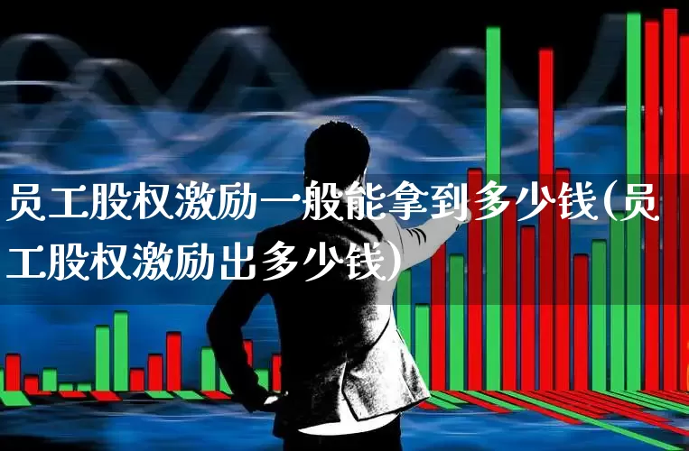 员工股权激励一般能拿到多少钱(员工股权激励出多少钱)_https://www.gfdzclz.com_科创板_第1张