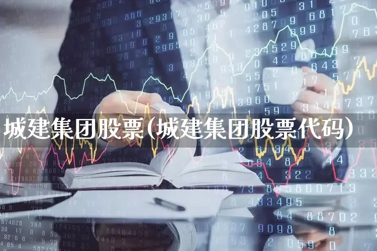 城建集团股票(城建集团股票代码)_https://www.gfdzclz.com_深交所_第1张