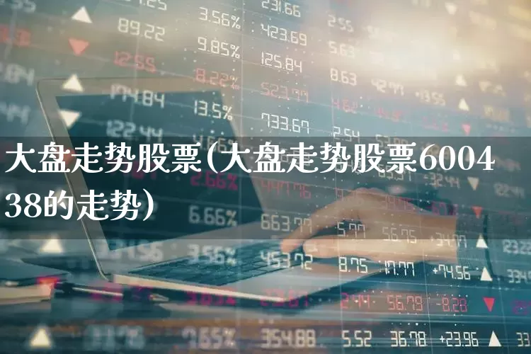 大盘走势股票(大盘走势股票600438的走势)_https://www.gfdzclz.com_上交所_第1张