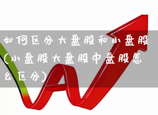 如何区分大盘股和小盘股(小盘股大盘股中盘股怎么区分)_https://www.gfdzclz.com_创业板_第1张