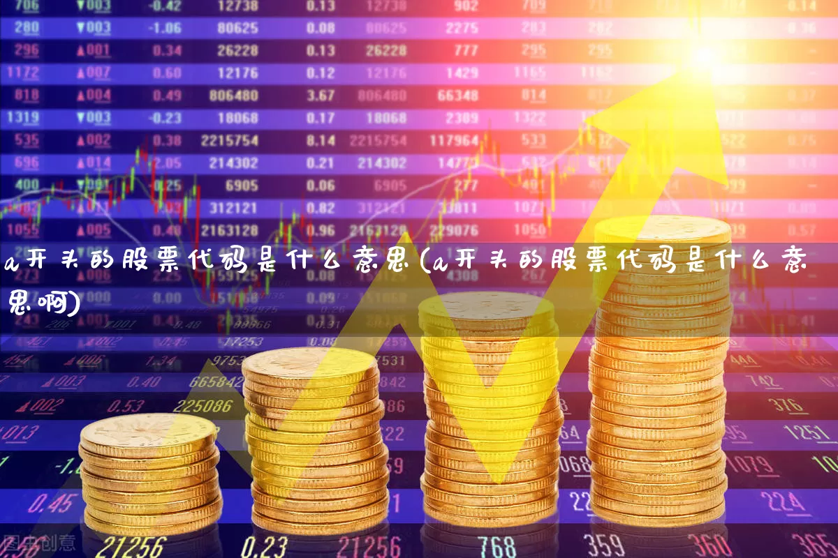 a开头的股票代码是什么意思(a开头的股票代码是什么意思啊)_https://www.gfdzclz.com_北交所_第1张
