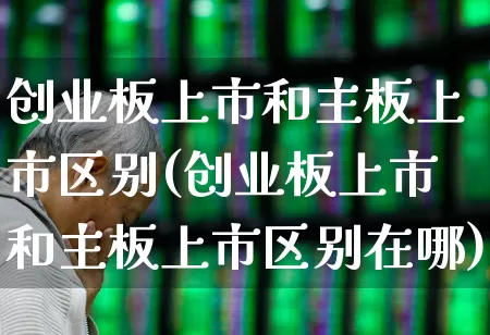 创业板上市和主板上市区别(创业板上市和主板上市区别在哪)_https://www.gfdzclz.com_科创板_第1张
