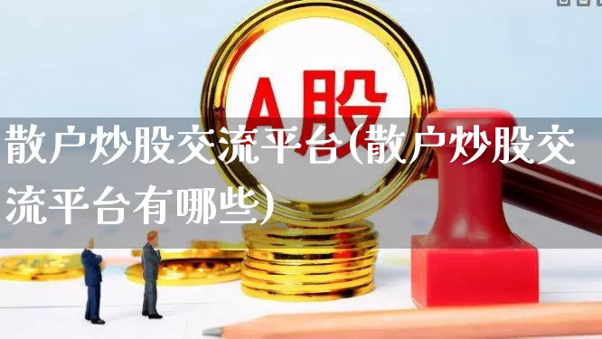 散户炒股交流平台(散户炒股交流平台有哪些)_https://www.gfdzclz.com_科创板_第1张