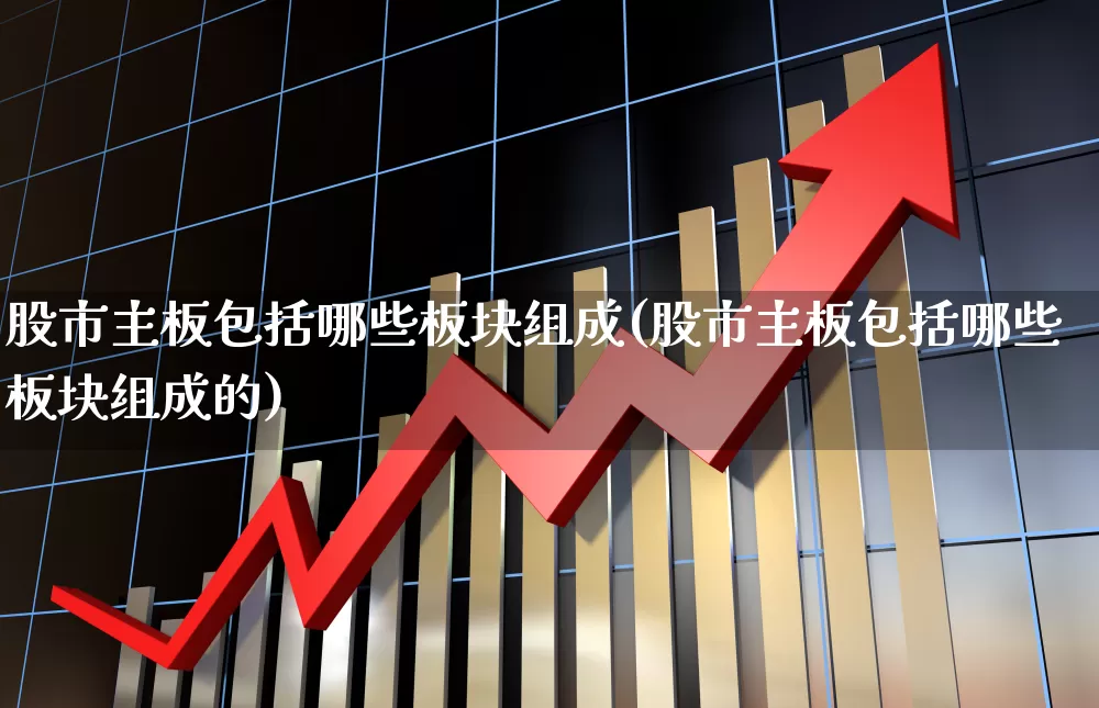 股市主板包括哪些板块组成(股市主板包括哪些板块组成的)_https://www.gfdzclz.com_北交所_第1张