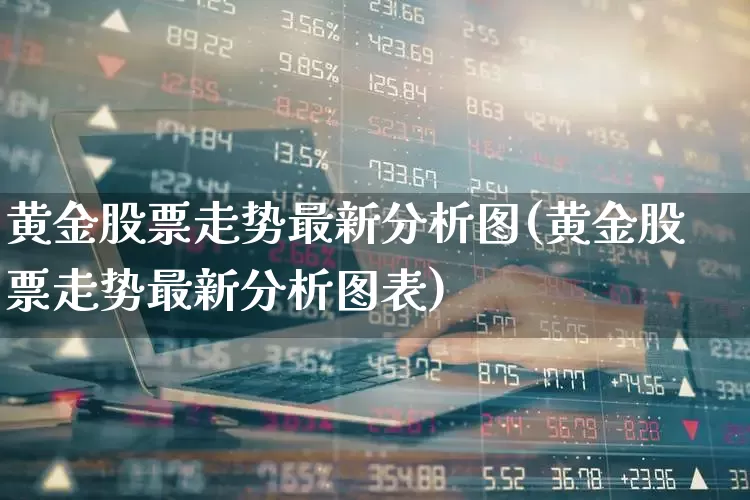 黄金股票走势最新分析图(黄金股票走势最新分析图表)_https://www.gfdzclz.com_上交所_第1张