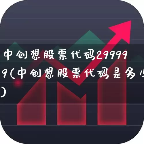 中创想股票代码299999(中创想股票代码是多少)_https://www.gfdzclz.com_上交所_第1张