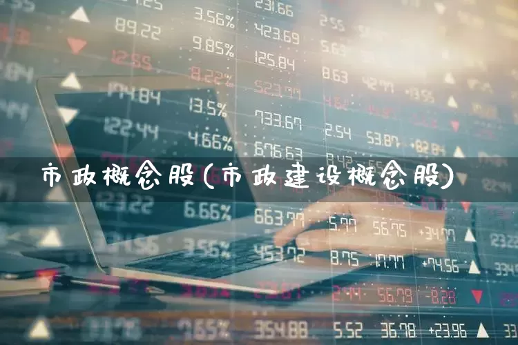 市政概念股(市政建设概念股)_https://www.gfdzclz.com_上交所_第1张