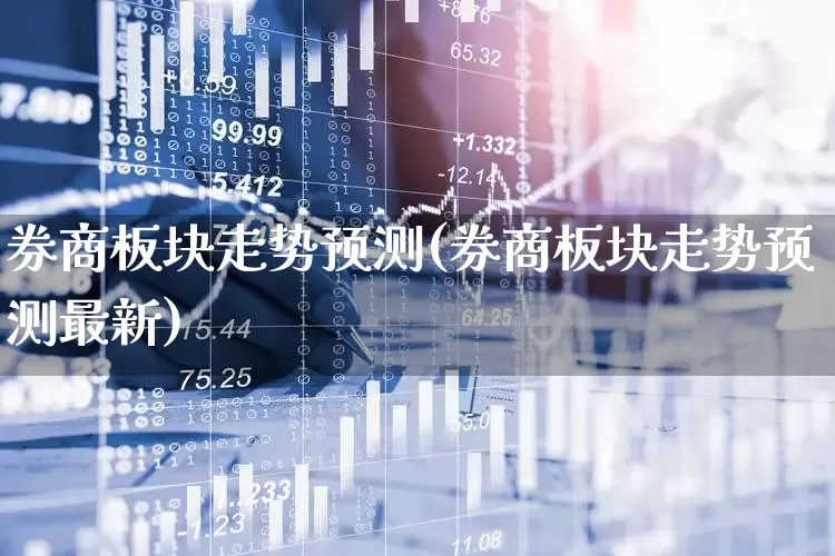 券商板块走势预测(券商板块走势预测最新)_https://www.gfdzclz.com_创业板_第1张