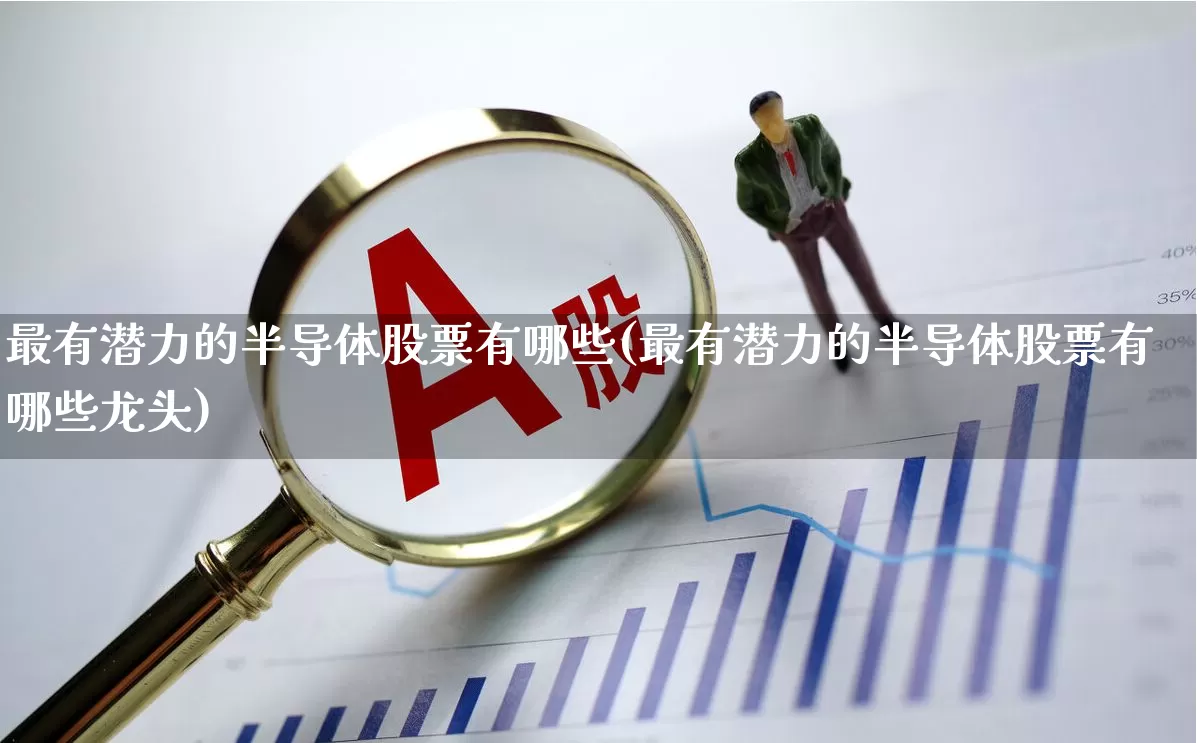 最有潜力的半导体股票有哪些(最有潜力的半导体股票有哪些龙头)_https://www.gfdzclz.com_创业板_第1张