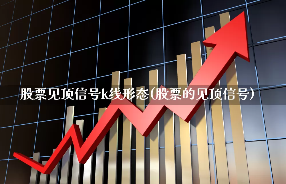 股票见顶信号k线形态(股票的见顶信号)_https://www.gfdzclz.com_科创板_第1张