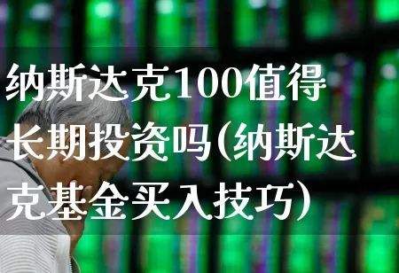 纳斯达克100值得长期投资吗(纳斯达克基金买入技巧)_https://www.gfdzclz.com_创业板_第1张
