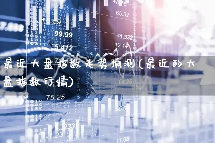最近大盘指数走势预测(最近的大盘指数行情)_https://www.gfdzclz.com_北交所_第1张