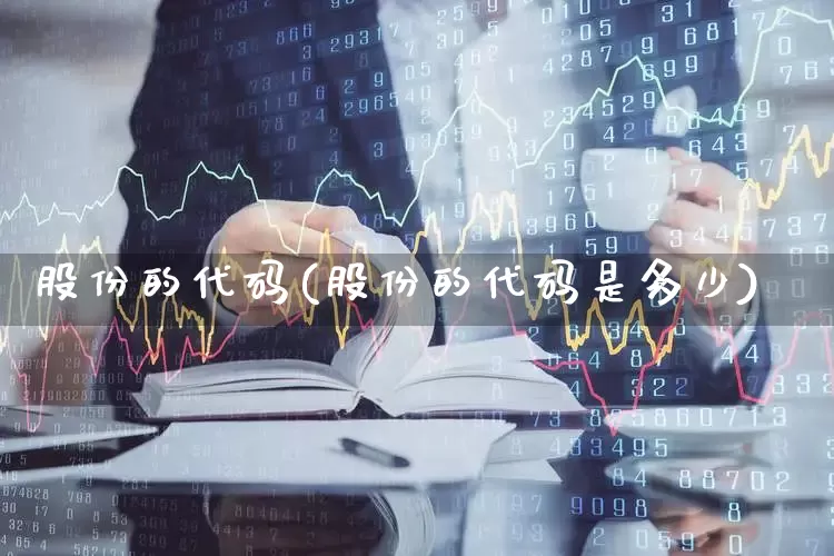 股份的代码(股份的代码是多少)_https://www.gfdzclz.com_科创板_第1张