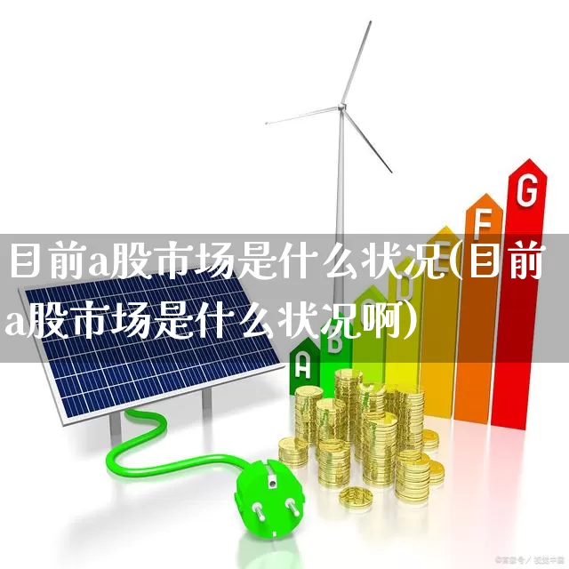 目前a股市场是什么状况(目前a股市场是什么状况啊)_https://www.gfdzclz.com_北交所_第1张