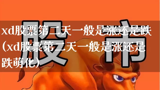 xd股票第二天一般是涨还是跌(xd股票第二天一般是涨还是跌萌化)_https://www.gfdzclz.com_上交所_第1张