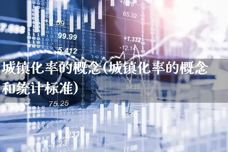 城镇化率的概念(城镇化率的概念和统计标准)_https://www.gfdzclz.com_上交所_第1张