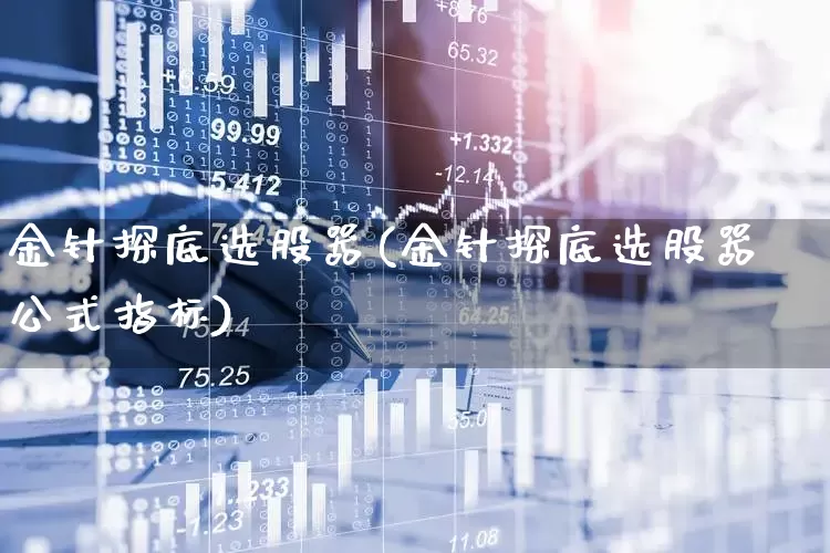 金针探底选股器(金针探底选股器公式指标)_https://www.gfdzclz.com_北交所_第1张