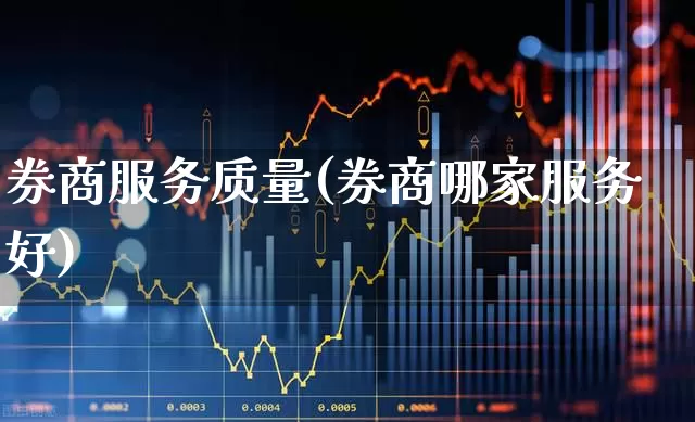 券商服务质量(券商哪家服务好)_https://www.gfdzclz.com_科创板_第1张