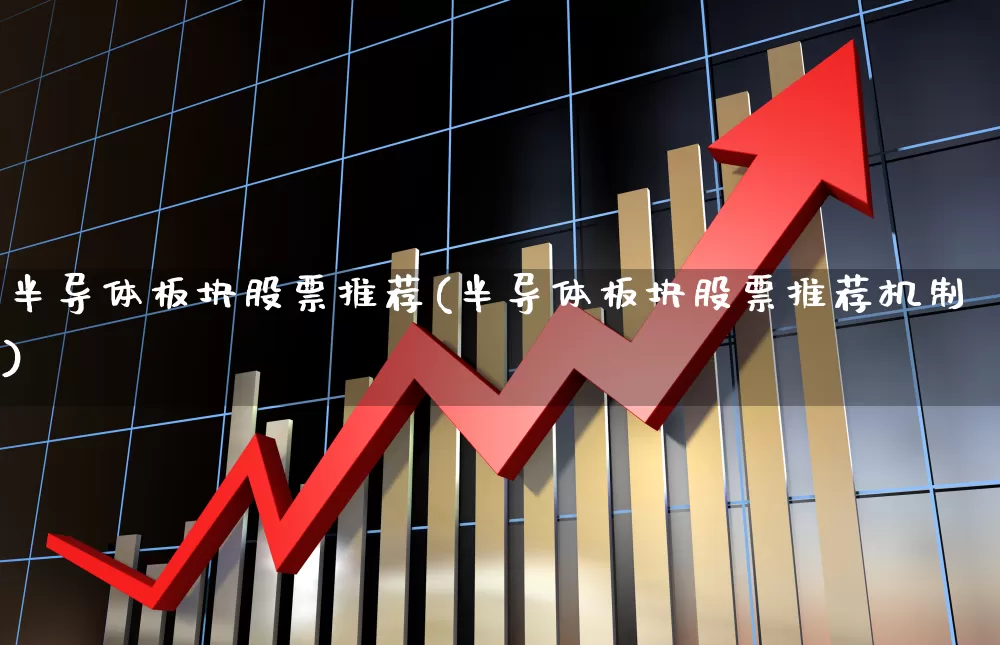 半导体板块股票推荐(半导体板块股票推荐机制)_https://www.gfdzclz.com_科创板_第1张