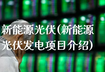 新能源光伏(新能源光伏发电项目介绍)_https://www.gfdzclz.com_深交所_第1张
