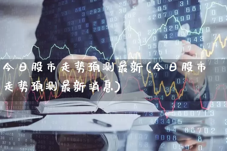 今日股市走势预测最新(今日股市走势预测最新消息)_https://www.gfdzclz.com_上交所_第1张