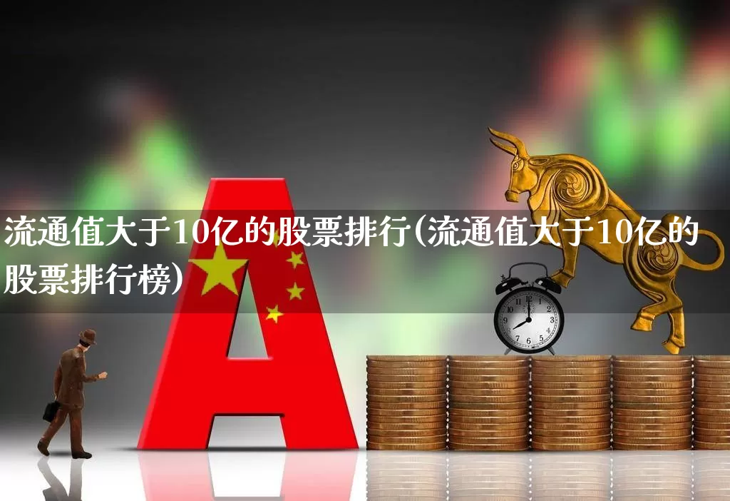 流通值大于10亿的股票排行(流通值大于10亿的股票排行榜)_https://www.gfdzclz.com_科创板_第1张