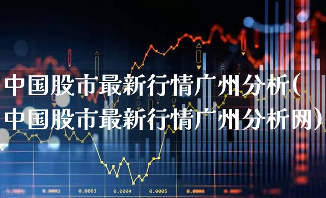 中国股市最新行情广州分析(中国股市最新行情广州分析网)_https://www.gfdzclz.com_科创板_第1张
