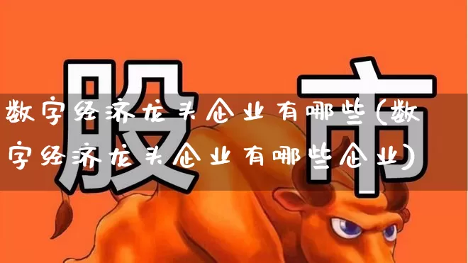 数字经济龙头企业有哪些(数字经济龙头企业有哪些企业)_https://www.gfdzclz.com_创业板_第1张