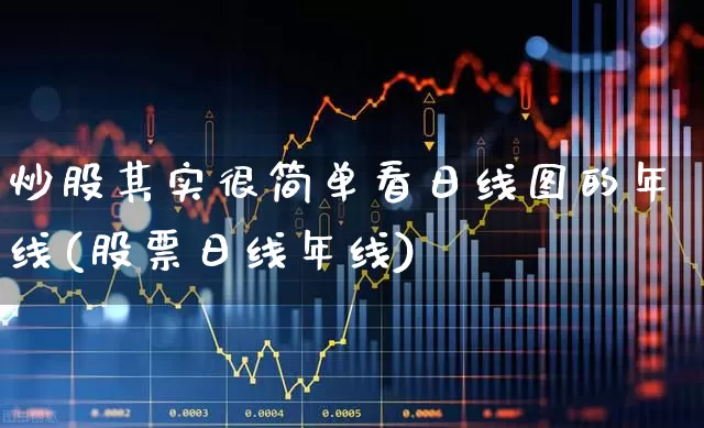 炒股其实很简单看日线图的年线(股票日线年线)_https://www.gfdzclz.com_上交所_第1张