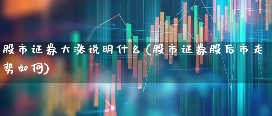 股市证券大涨说明什么(股市证券股后市走势如何)_https://www.gfdzclz.com_深交所_第1张