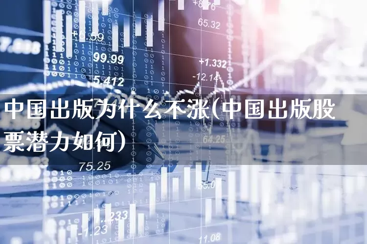 中国出版为什么不涨(中国出版股票潜力如何)_https://www.gfdzclz.com_北交所_第1张
