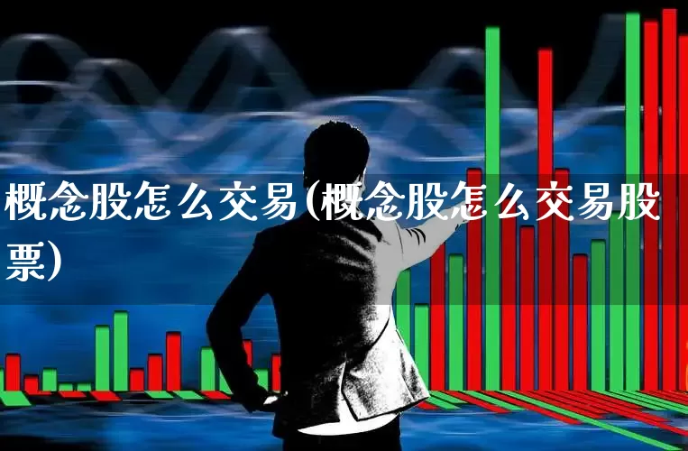 概念股怎么交易(概念股怎么交易股票)_https://www.gfdzclz.com_深交所_第1张