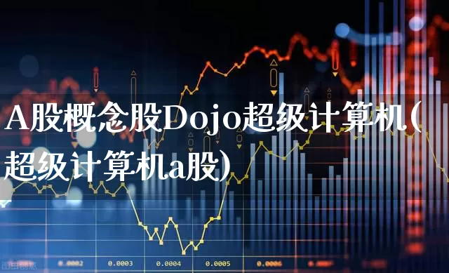 A股概念股Dojo超级计算机(超级计算机a股)_https://www.gfdzclz.com_科创板_第1张
