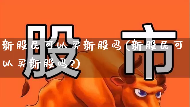 新股民可以买新股吗(新股民可以买新股吗?)_https://www.gfdzclz.com_科创板_第1张