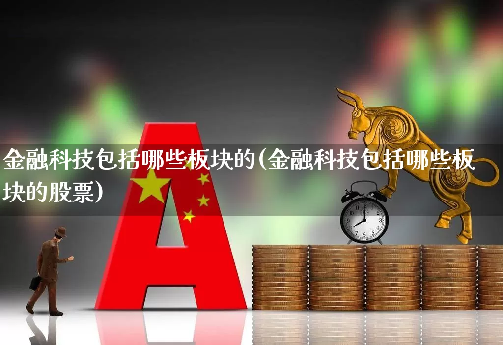 金融科技包括哪些板块的(金融科技包括哪些板块的股票)_https://www.gfdzclz.com_北交所_第1张