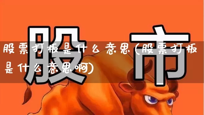 股票打板是什么意思(股票打板是什么意思啊)_https://www.gfdzclz.com_科创板_第1张