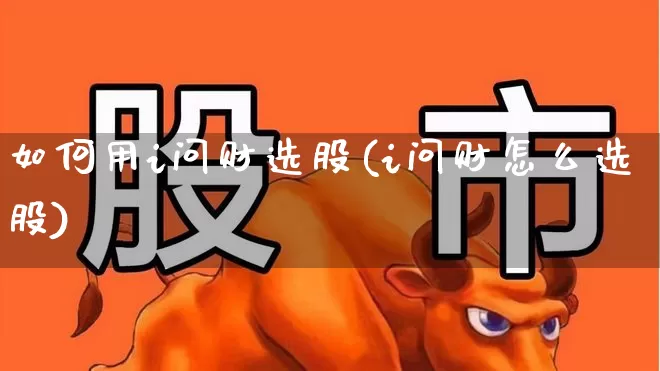 如何用i问财选股(i问财怎么选股)_https://www.gfdzclz.com_上交所_第1张