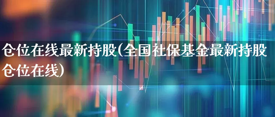 仓位在线最新持股(全国社保基金最新持股仓位在线)_https://www.gfdzclz.com_科创板_第1张