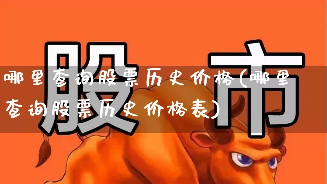 哪里查询股票历史价格(哪里查询股票历史价格表)_https://www.gfdzclz.com_上交所_第1张