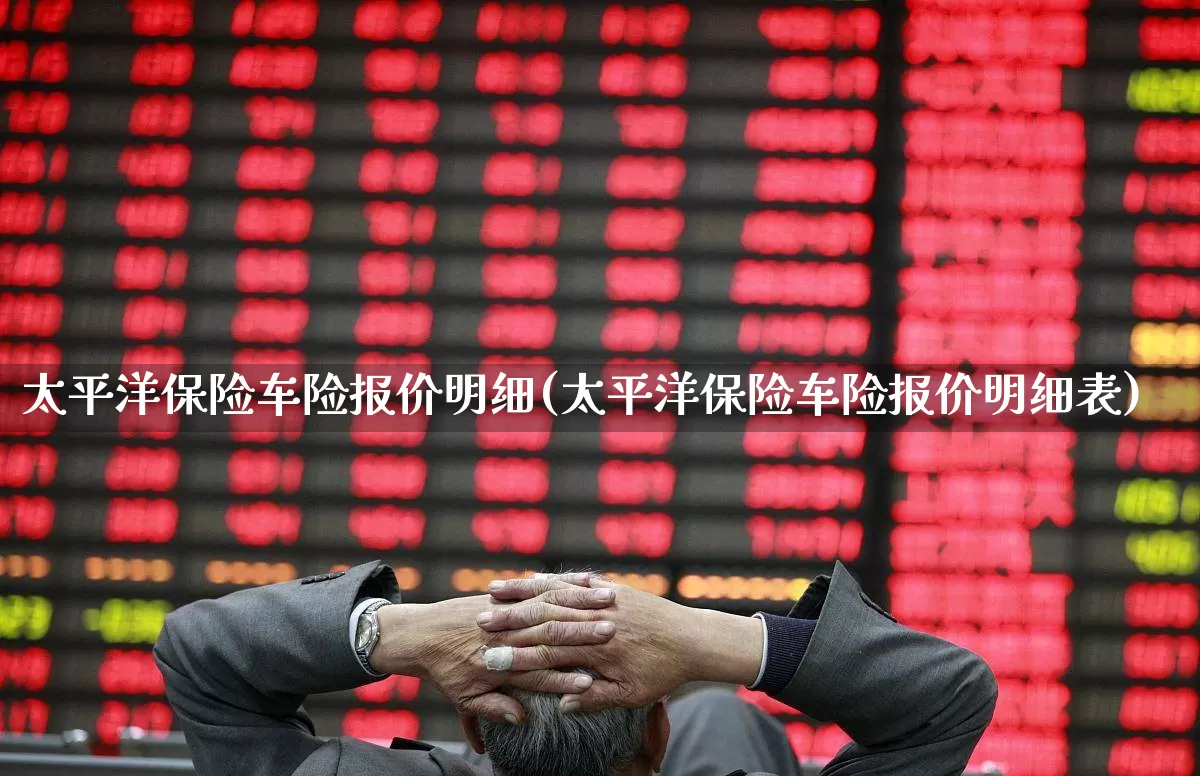 太平洋保险车险报价明细(太平洋保险车险报价明细表)_https://www.gfdzclz.com_创业板_第1张