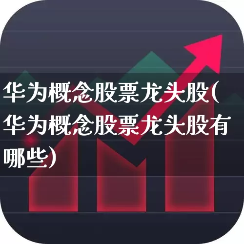 华为概念股票龙头股(华为概念股票龙头股有哪些)_https://www.gfdzclz.com_北交所_第1张