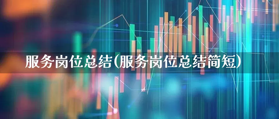 服务岗位总结(服务岗位总结简短)_https://www.gfdzclz.com_科创板_第1张